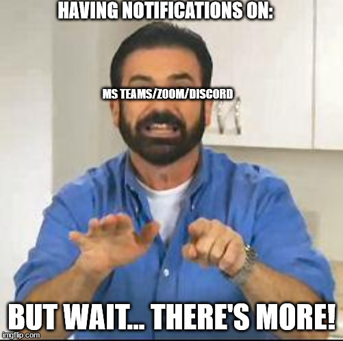 i mean.... | HAVING NOTIFICATIONS ON:; MS TEAMS/ZOOM/DISCORD; BUT WAIT... THERE'S MORE! | image tagged in but wait there's more,computer,pc,meme,lol | made w/ Imgflip meme maker