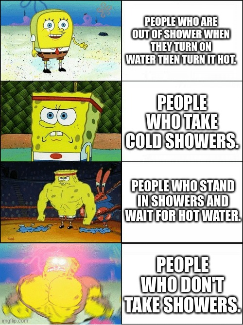 People in showers. | PEOPLE WHO ARE OUT OF SHOWER WHEN THEY TURN ON WATER THEN TURN IT HOT. PEOPLE WHO TAKE COLD SHOWERS. PEOPLE WHO STAND IN SHOWERS AND WAIT FOR HOT WATER. PEOPLE WHO DON'T TAKE SHOWERS. | image tagged in sponge finna commit muder | made w/ Imgflip meme maker