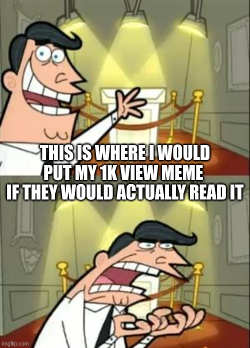 I keep getting off topic meme and not having it featured | THIS IS WHERE I WOULD PUT MY 1K VIEW MEME 
IF THEY WOULD ACTUALLY READ IT | image tagged in memes,this is where i'd put my trophy if i had one | made w/ Imgflip meme maker