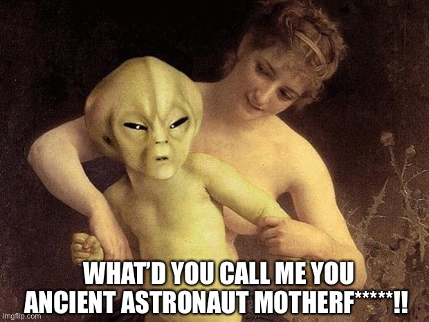 Battling ancient astronaut theorists | WHAT’D YOU CALL ME YOU ANCIENT ASTRONAUT MOTHERF*****!! | image tagged in alien hold me back | made w/ Imgflip meme maker