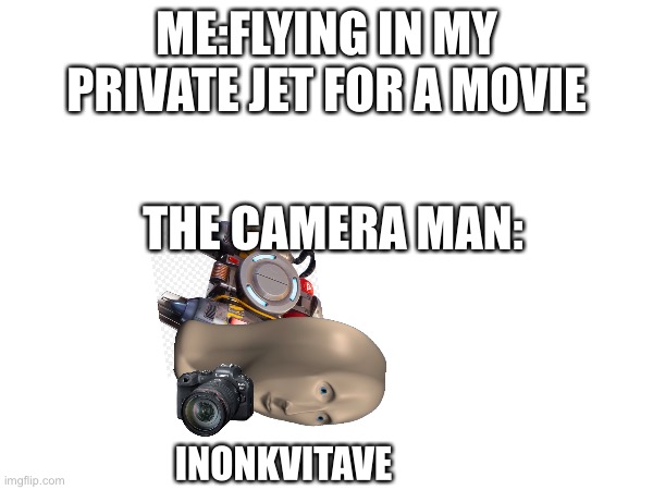 Inokvitave | ME:FLYING IN MY PRIVATE JET FOR A MOVIE; THE CAMERA MAN:; INONKVITAVE | image tagged in camera,memes | made w/ Imgflip meme maker