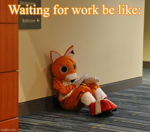 tails doll | Waiting for work be like: | image tagged in tails doll | made w/ Imgflip meme maker