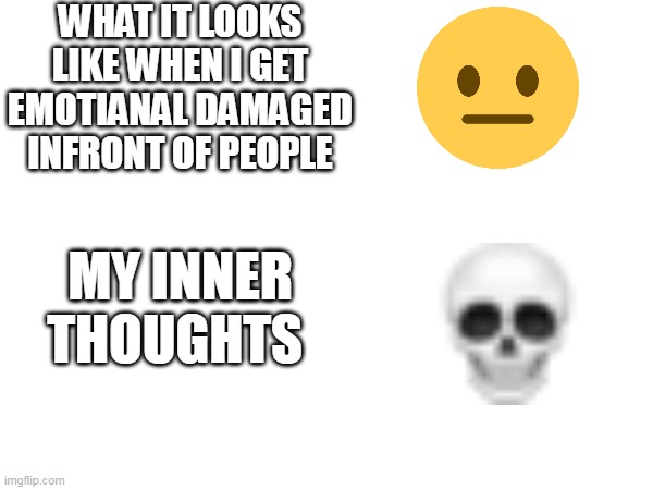 WHAT IT LOOKS LIKE WHEN I GET EMOTIANAL DAMAGED INFRONT OF PEOPLE; MY INNER THOUGHTS | image tagged in emotional damage | made w/ Imgflip meme maker