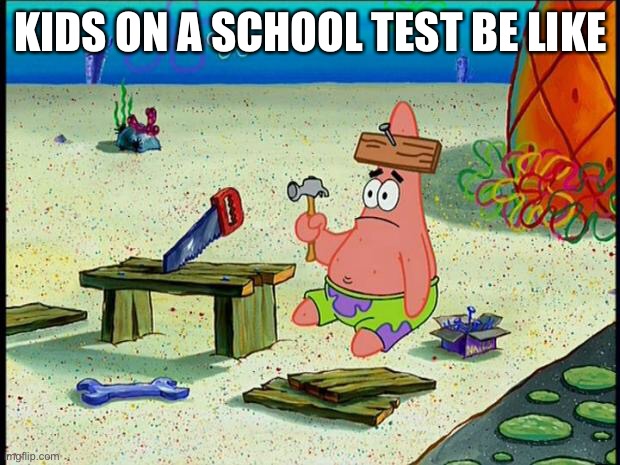 Patrick  | KIDS ON A SCHOOL TEST BE LIKE | image tagged in patrick,school,test | made w/ Imgflip meme maker