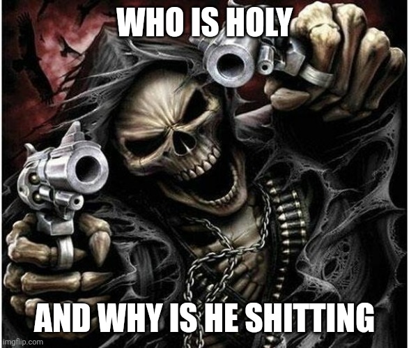 Badass Skeleton | WHO IS HOLY; AND WHY IS HE SHITTING | image tagged in badass skeleton | made w/ Imgflip meme maker