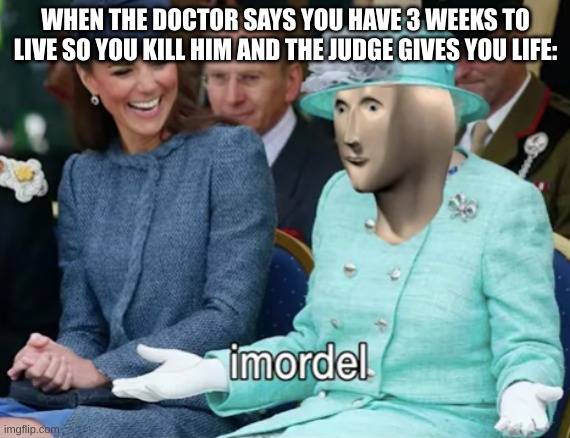 Meme Man Imortal | WHEN THE DOCTOR SAYS YOU HAVE 3 WEEKS TO LIVE SO YOU KILL HIM AND THE JUDGE GIVES YOU LIFE: | image tagged in meme man imortal | made w/ Imgflip meme maker