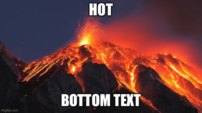 super volcano | HOT; BOTTOM TEXT | image tagged in super volcano,hot,bottom text | made w/ Imgflip meme maker