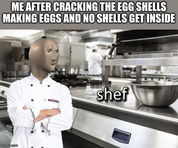 But when they do: Assassination 100 | ME AFTER CRACKING THE EGG SHELLS MAKING EGGS AND NO SHELLS GET INSIDE | image tagged in meme man shef | made w/ Imgflip meme maker