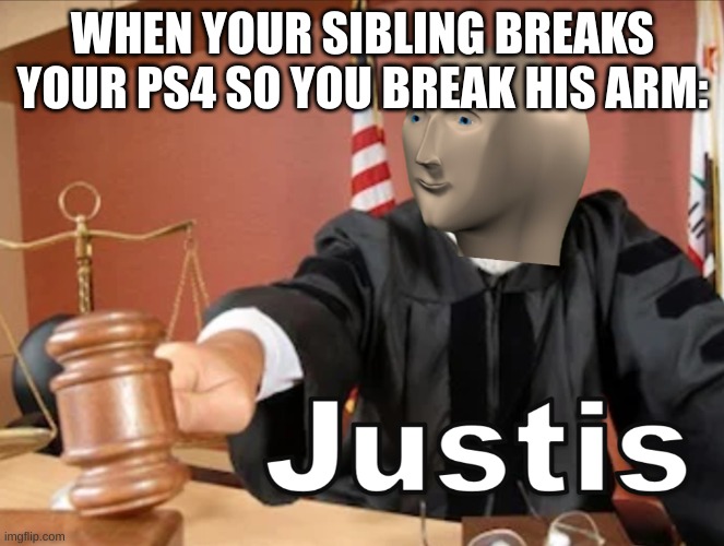 justis has been served | WHEN YOUR SIBLING BREAKS YOUR PS4 SO YOU BREAK HIS ARM: | image tagged in meme man justis | made w/ Imgflip meme maker