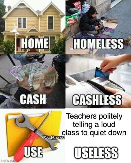 USELESS | Teachers politely telling a loud class to quiet down; USELESS | image tagged in useless | made w/ Imgflip meme maker