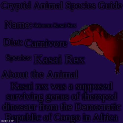 Crimson Kasai Rex | Crimson Kasai Rex; Carnivore; Kasai Rex; Kasai rex was a supposed surviving genus of theropod dinosaur from the Democratic Republic of Congo in Africa | made w/ Imgflip meme maker