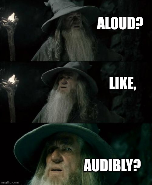 Confused Gandalf Meme | ALOUD? LIKE, AUDIBLY? | image tagged in memes,confused gandalf | made w/ Imgflip meme maker