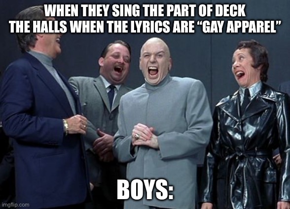 Laughing Villains | WHEN THEY SING THE PART OF DECK THE HALLS WHEN THE LYRICS ARE “GAY APPAREL”; BOYS: | image tagged in memes,laughing villains | made w/ Imgflip meme maker