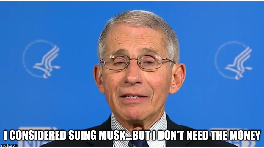 Checkmate | I CONSIDERED SUING MUSK...BUT I DON'T NEED THE MONEY | image tagged in dr fauci,fauci lied people died,elon musk,covid-19 | made w/ Imgflip meme maker