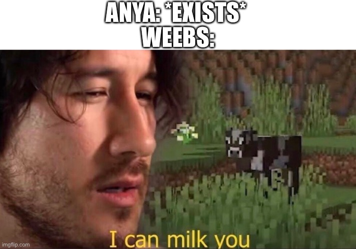 *insert a title here* | ANYA: *EXISTS*; WEEBS: | image tagged in i can milk you template,memes,funny,anime,anya sucks,why are you reading this | made w/ Imgflip meme maker