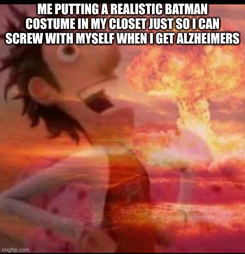 MushroomCloudy | ME PUTTING A REALISTIC BATMAN COSTUME IN MY CLOSET JUST SO I CAN SCREW WITH MYSELF WHEN I GET ALZHEIMERS | image tagged in mushroomcloudy | made w/ Imgflip meme maker