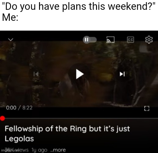 better version ._. | "Do you have plans this weekend?"
Me: | image tagged in lotr | made w/ Imgflip meme maker