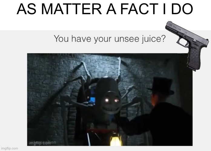 To: Holiday_electro, I do have something to unsee that thing. | AS MATTER A FACT I DO | image tagged in gun,thomas,true | made w/ Imgflip meme maker