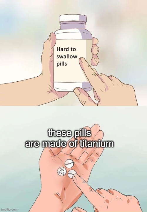 Hard To Swallow Pills | these pills are made of titanium | image tagged in memes,hard to swallow pills,titanium | made w/ Imgflip meme maker