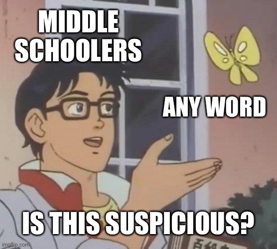 No. No, it is not | MIDDLE SCHOOLERS; ANY WORD; IS THIS SUSPICIOUS? | image tagged in memes,is this a pigeon | made w/ Imgflip meme maker