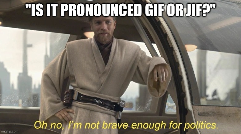 smart choice kenobi | "IS IT PRONOUNCED GIF OR JIF?" | image tagged in oh no i'm not brave enough for politics | made w/ Imgflip meme maker