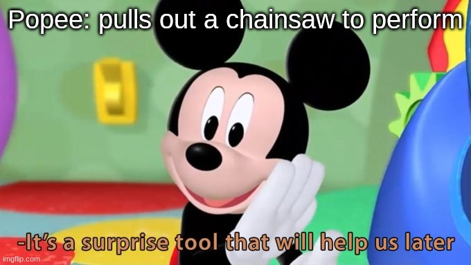 Mickey mouse tool | Popee: pulls out a chainsaw to perform | image tagged in mickey mouse tool | made w/ Imgflip meme maker