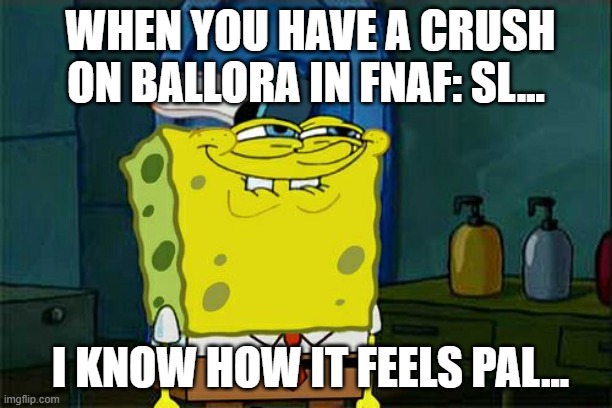 POV: When Your Best Friend Finds Out You have a Crush on Ballora from FNaF:SL | WHEN YOU HAVE A CRUSH ON BALLORA IN FNAF: SL... I KNOW HOW IT FEELS PAL... | image tagged in memes,don't you squidward | made w/ Imgflip meme maker