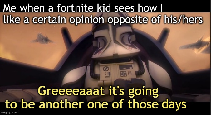 Greeeeaaat it's going to be another one of those ____ | Me when a fortnite kid sees how I like a certain opinion opposite of his/hers; days | image tagged in greeeeaaat it's going to be another one of those ____ | made w/ Imgflip meme maker