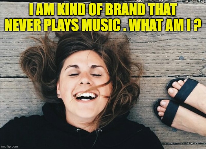 I AM KIND OF BRAND THAT NEVER PLAYS MUSIC . WHAT AM I ? | image tagged in riddle | made w/ Imgflip meme maker