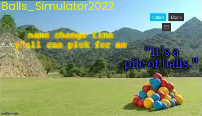 Balls_Simulator2022 Template | name change time
y'all can pick for me | image tagged in balls_simulator2022 template | made w/ Imgflip meme maker