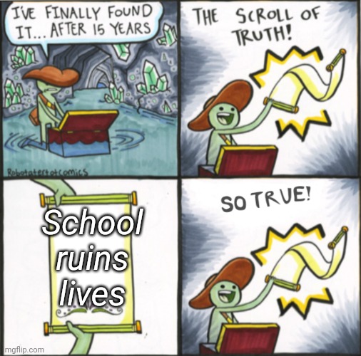The Real Scroll Of Truth | School ruins lives | image tagged in the real scroll of truth | made w/ Imgflip meme maker