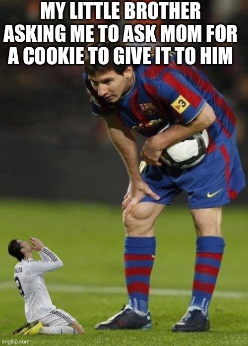 ? | MY LITTLE BROTHER ASKING ME TO ASK MOM FOR A COOKIE TO GIVE IT TO HIM | image tagged in messi and little ronaldo | made w/ Imgflip meme maker
