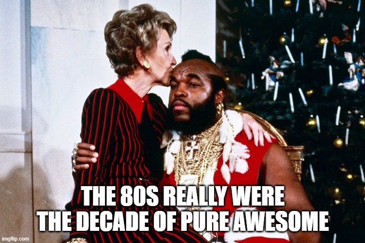 THE 80S REALLY WERE THE DECADE OF PURE AWESOME | image tagged in nancy reagan,mr t pity the fool,1980s | made w/ Imgflip meme maker