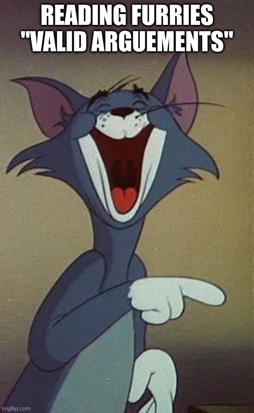 Tom the Cat (Tom and Jerry) Laughing and Pointing | READING FURRIES "VALID ARGUEMENTS" | image tagged in tom the cat tom and jerry laughing and pointing | made w/ Imgflip meme maker