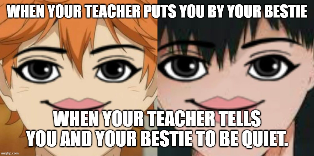 When your bestie and you get put together | WHEN YOUR TEACHER PUTS YOU BY YOUR BESTIE; WHEN YOUR TEACHER TELLS YOU AND YOUR BESTIE TO BE QUIET. | image tagged in funny memes | made w/ Imgflip meme maker