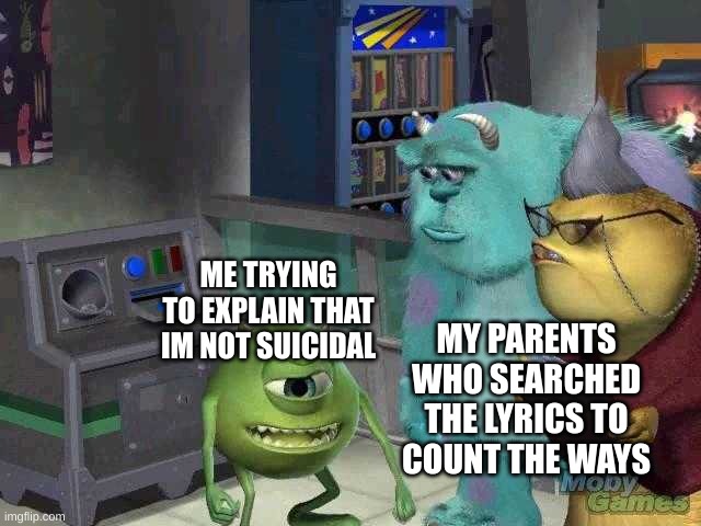 Mike wazowski trying to explain | ME TRYING TO EXPLAIN THAT IM NOT SUICIDAL; MY PARENTS WHO SEARCHED THE LYRICS TO COUNT THE WAYS | image tagged in mike wazowski trying to explain | made w/ Imgflip meme maker