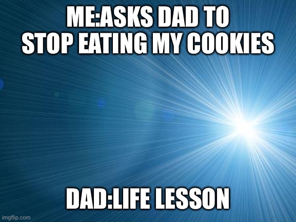 Life lesson | ME:ASKS DAD TO STOP EATING MY COOKIES; DAD:LIFE LESSON | image tagged in life lesson | made w/ Imgflip meme maker