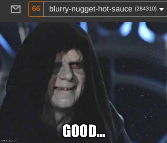 order 66 | GOOD... | image tagged in emperor palpatine,order 66 | made w/ Imgflip meme maker