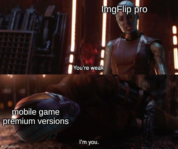 true, tho | ImgFlip pro; mobile game premium versions | image tagged in nebula you're weak i'm you,memes | made w/ Imgflip meme maker