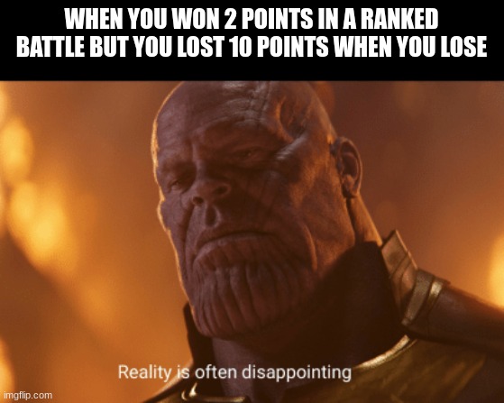 Curse of Ranked Battles | WHEN YOU WON 2 POINTS IN A RANKED BATTLE BUT YOU LOST 10 POINTS WHEN YOU LOSE | image tagged in reality is often dissapointing | made w/ Imgflip meme maker