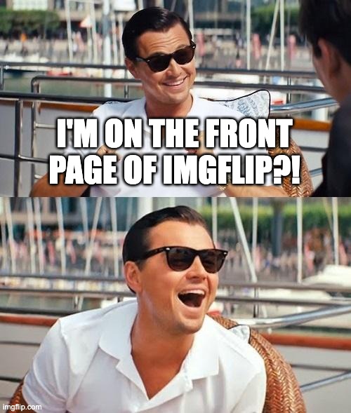 Leonardo Dicaprio Wolf Of Wall Street | I'M ON THE FRONT PAGE OF IMGFLIP?! | image tagged in memes,leonardo dicaprio wolf of wall street | made w/ Imgflip meme maker