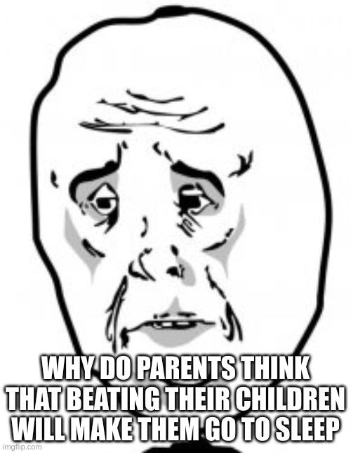 Parents: logic | WHY DO PARENTS THINK THAT BEATING THEIR CHILDREN WILL MAKE THEM GO TO SLEEP | made w/ Imgflip meme maker