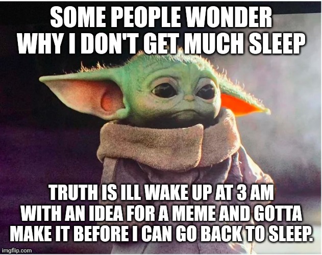 Idea for meme wakes me up at night | image tagged in memes,baby yoda | made w/ Imgflip meme maker