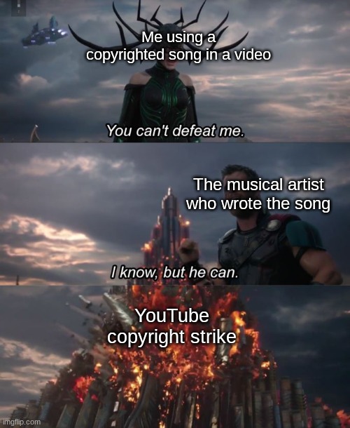 Copyright Police | Me using a copyrighted song in a video; The musical artist who wrote the song; YouTube copyright strike | image tagged in you can't defeat me,funny | made w/ Imgflip meme maker