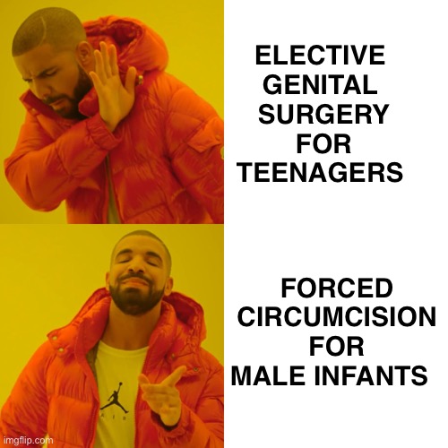 Make up your mind | ELECTIVE 
GENITAL 
SURGERY
FOR
TEENAGERS; FORCED CIRCUMCISION FOR MALE INFANTS | image tagged in memes,drake hotline bling | made w/ Imgflip meme maker