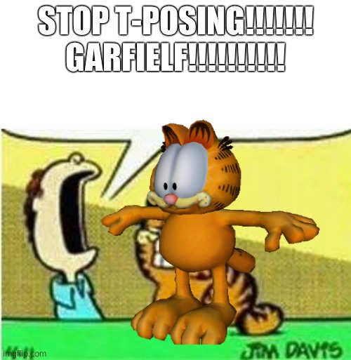 T-pose mania | STOP T-POSING!!!!!!! GARFIELF!!!!!!!!!! | image tagged in sus,t-pose,garfield t-pose | made w/ Imgflip meme maker