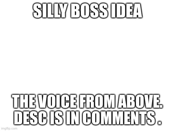 SILLY BOSS IDEA; THE VOICE FROM ABOVE. DESC IS IN COMMENTS . | image tagged in braden get back in your bed | made w/ Imgflip meme maker