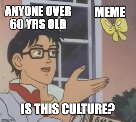 Is this culture? | MEME; ANYONE OVER 60 YRS OLD; IS THIS CULTURE? | image tagged in memes,is this a pigeon,is this culture,60 yrs old plus | made w/ Imgflip meme maker