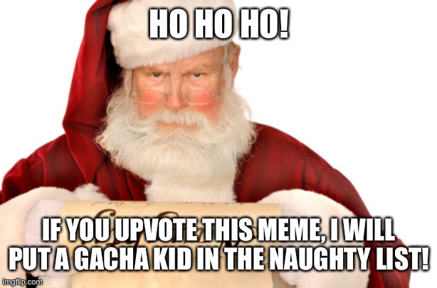 Santa’s Adventure to Put Cringe Gacha Kids into the Naughty List | HO HO HO! IF YOU UPVOTE THIS MEME, I WILL PUT A GACHA KID IN THE NAUGHTY LIST! | image tagged in santa naughty list,memes,santa,naughty list,begging for upvotes,fishing for upvotes | made w/ Imgflip meme maker