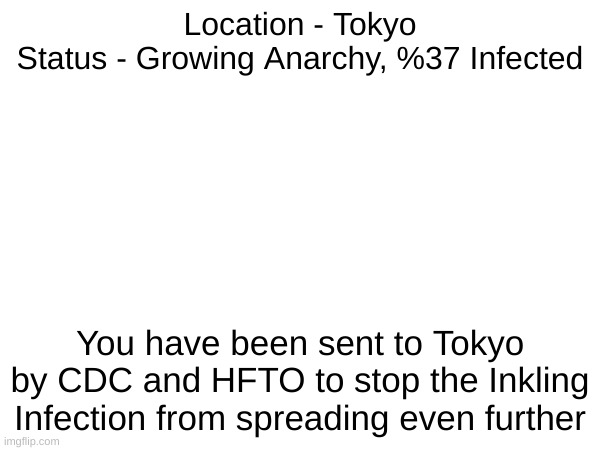 e | Location - Tokyo
Status - Growing Anarchy, %37 Infected; You have been sent to Tokyo by CDC and HFTO to stop the Inkling Infection from spreading even further | image tagged in splatoon | made w/ Imgflip meme maker